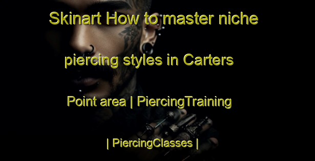 Skinart How to master niche piercing styles in Carters Point area | PiercingTraining | PiercingClasses | SkinartTraining-United States